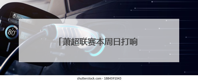 萧超联赛本周日打响 市民可免费进场观赛