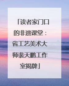 读者家门口的非遗课堂：省工艺美术大师裴天鹏工作室揭牌