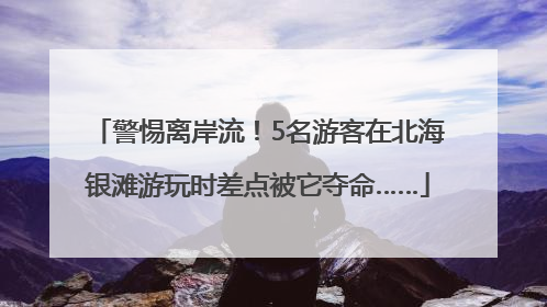 警惕离岸流！5名游客在北海银滩游玩时差点被它夺命……