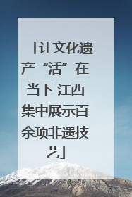让文化遗产“活”在当下 江西集中展示百余项非遗技艺