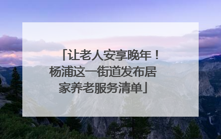 让老人安享晚年！杨浦这一街道发布居家养老服务清单