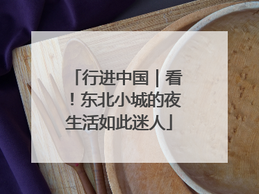 行进中国｜看！东北小城的夜生活如此迷人