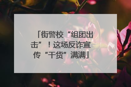 街警校“组团出击”！这场反诈宣传“干货”满满