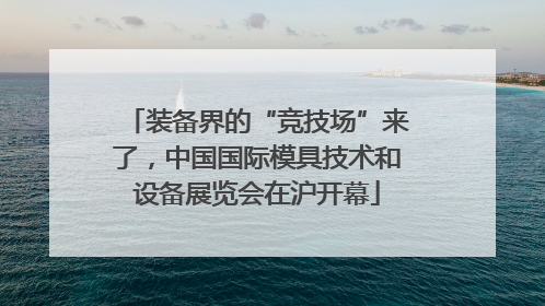 装备界的“竞技场”来了，中国国际模具技术和设备展览会在沪开幕