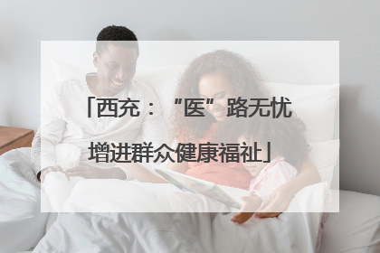 西充：“医”路无忧 增进群众健康福祉