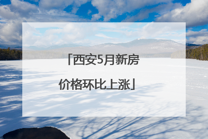 西安5月新房价格环比上涨