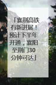 襄荆高铁有新进展！预计下半年开通，襄阳至荆门30分钟可达