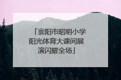 襄阳市昭明小学阳光体育大课间展演闪耀全场