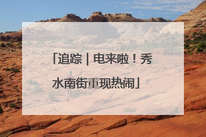 追踪｜电来啦！秀水南街重现热闹