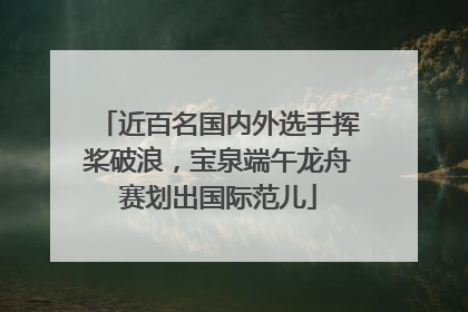 近百名国内外选手挥桨破浪，宝泉端午龙舟赛划出国际范儿