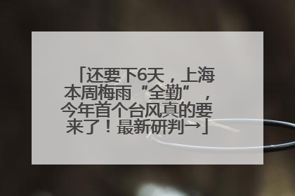还要下6天，上海本周梅雨“全勤”，今年首个台风真的要来了！最新研判→