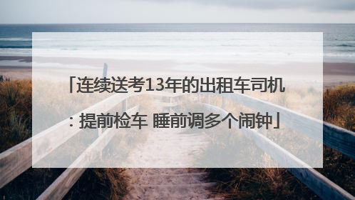 连续送考13年的出租车司机：提前检车 睡前调多个闹钟