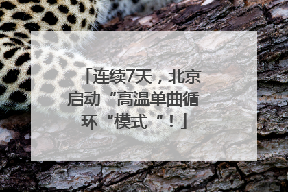 连续7天，北京启动“高温单曲循环“模式“！