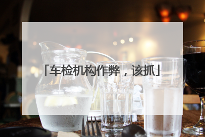 车检机构作弊，该抓