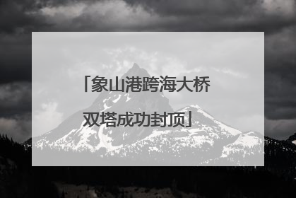 象山港跨海大桥双塔成功封顶