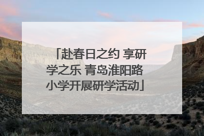 赴春日之约 享研学之乐 青岛淮阳路小学开展研学活动