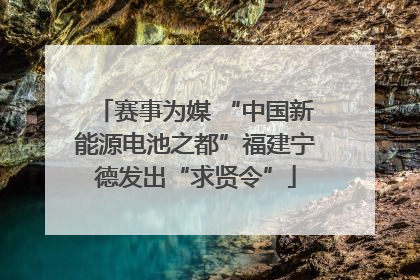 赛事为媒 “中国新能源电池之都”福建宁德发出“求贤令”