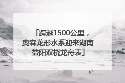 跨越1500公里，奥森龙形水系迎来湖南益阳双桡龙舟表