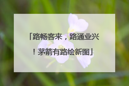 路畅客来，路通业兴！茅箭有路绘新图