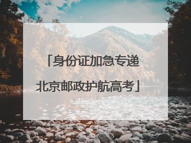 身份证加急专递 北京邮政护航高考