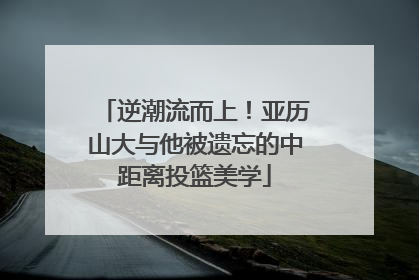 逆潮流而上！亚历山大与他被遗忘的中距离投篮美学