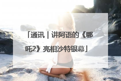 通讯｜讲阿语的《哪吒2》亮相沙特银幕