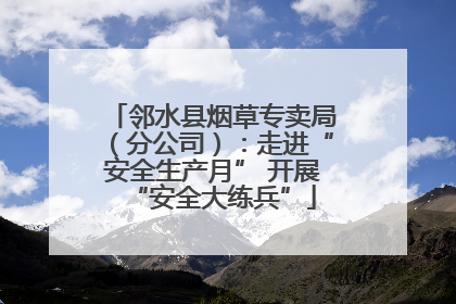 邻水县烟草专卖局（分公司）：走进“安全生产月” 开展“安全大练兵”