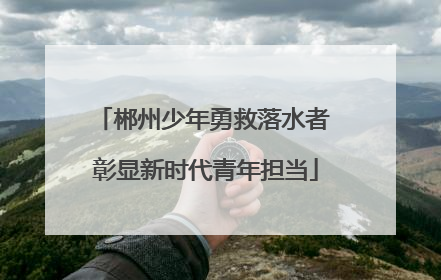 郴州少年勇救落水者 彰显新时代青年担当