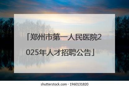 郑州市第一人民医院2025年人才招聘公告