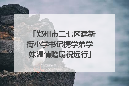 郑州市二七区建新街小学书记携学弟学妹温情赠扇祝远行