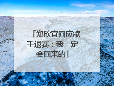 郑欣宜回应歌手退赛：我一定会回来的
