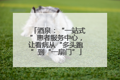 酒泉：“一站式”患者服务中心，让看病从“多头跑”到“一扇门”