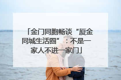 金门同胞畅谈“厦金同城生活圈”：不是一家人不进一家门