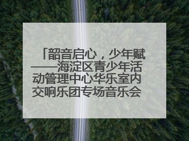 韶音启心，少年赋——海淀区青少年活动管理中心华乐室内交响乐团专场音乐会圆满举办