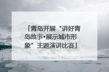 青岛开展“讲好青岛故事•展示城市形象”主题演讲比赛