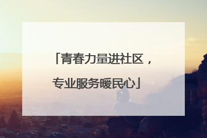 青春力量进社区，专业服务暖民心