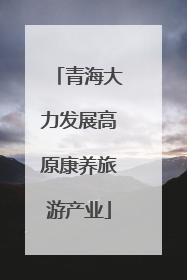 青海大力发展高原康养旅游产业