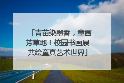 青苗染墨香，童画芳草地！校园书画展共绘童真艺术世界