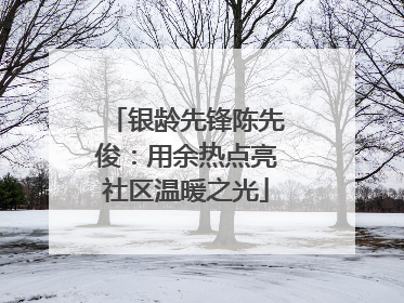 银龄先锋陈先俊：用余热点亮社区温暖之光