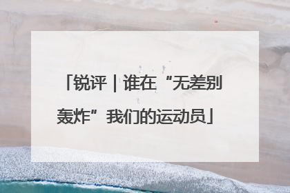 锐评｜谁在“无差别轰炸”我们的运动员