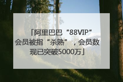 阿里巴巴“88VIP”会员被指“杀熟”，会员数现已突破5000万