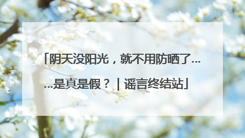 阴天没阳光，就不用防晒了……是真是假？｜谣言终结站