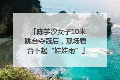 陈芋汐女子10米跳台夺冠后，现场看台下起“娃娃雨”