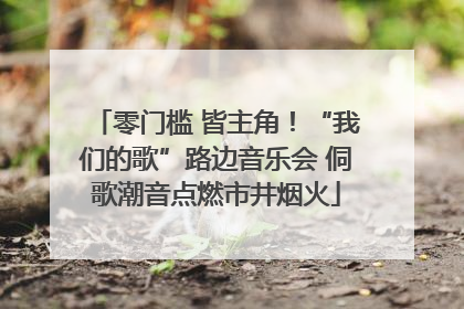 零门槛 皆主角！“我们的歌”路边音乐会 侗歌潮音点燃市井烟火