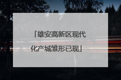 雄安高新区现代化产城雏形已现