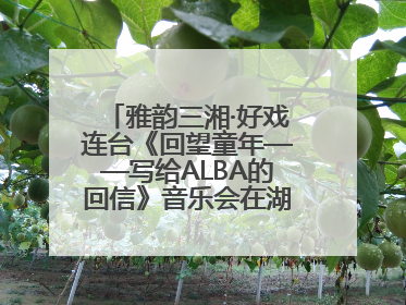 雅韵三湘·好戏连台《回望童年——写给ALBA的回信》音乐会在湖南音乐厅唱响