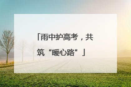 雨中护高考，共筑“暖心路”