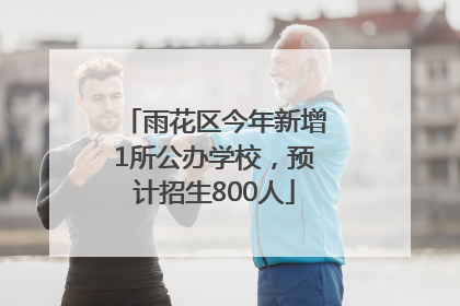 雨花区今年新增1所公办学校，预计招生800人