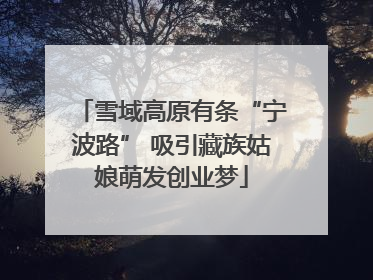 雪域高原有条“宁波路” 吸引藏族姑娘萌发创业梦