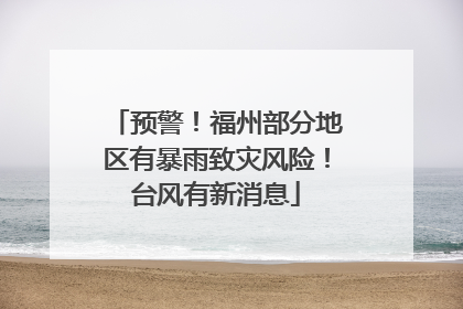 预警！福州部分地区有暴雨致灾风险！台风有新消息